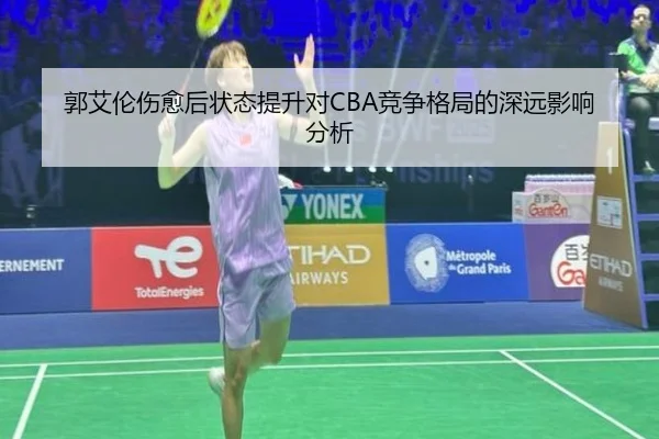 郭艾伦伤愈后状态提升对CBA竞争格局的深远影响分析