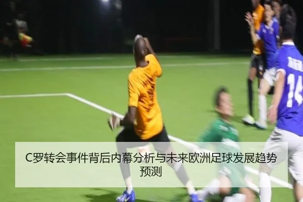 C罗转会事件背后内幕分析与未来欧洲足球发展趋势预测