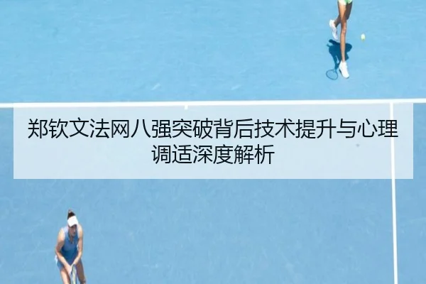 郑钦文法网八强突破背后技术提升与心理调适深度解析