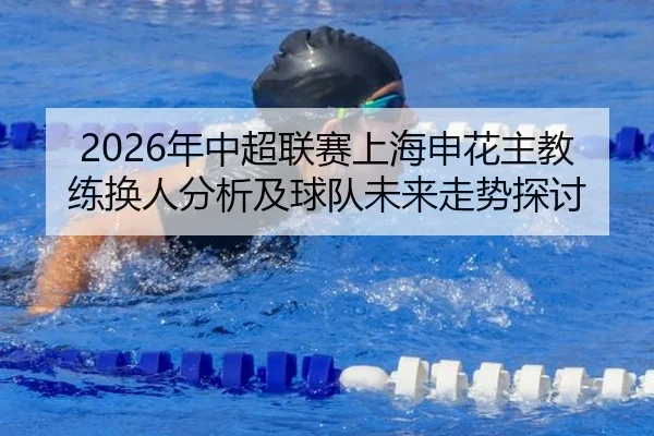 2026年中超联赛上海申花主教练换人分析及球队未来走势探讨