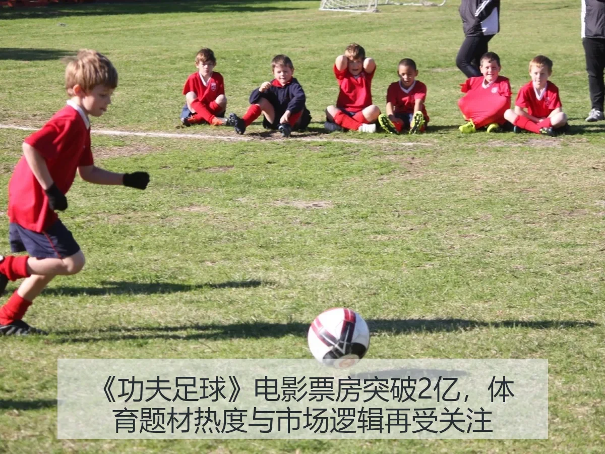 《功夫足球》电影票房突破2亿，体育题材热度与市场逻辑再受关注